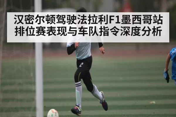 汉密尔顿驾驶法拉利F1墨西哥站排位赛表现与车队指令深度分析（LOL）
