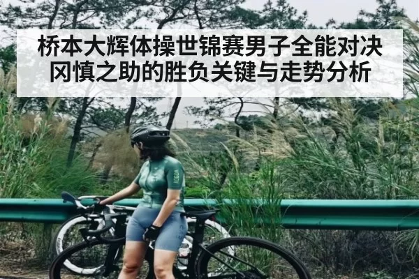 桥本大辉体操世锦赛男子全能对决冈慎之助的胜负关键与走势分析（LOL）