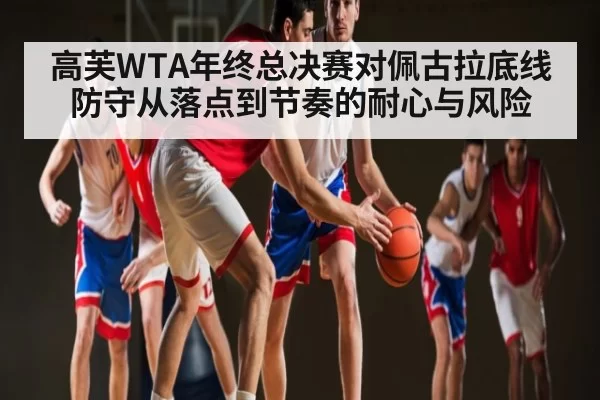 高芙WTA年终总决赛对佩古拉底线防守从落点到节奏的耐心与风险（RAYESPORTS）